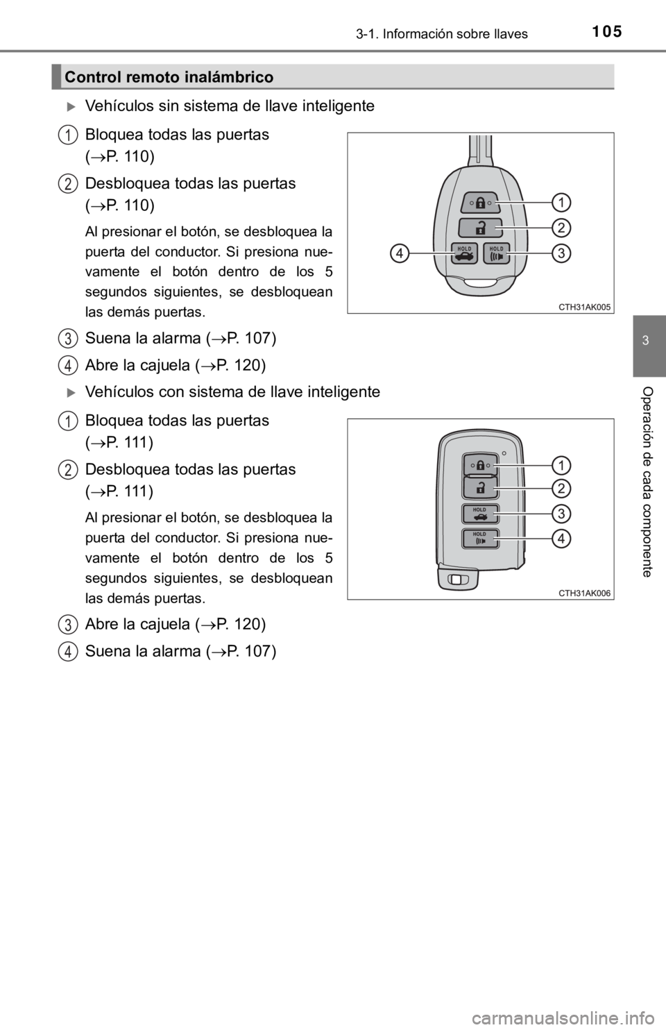 TOYOTA COROLLA 2019  Manual del propietario (in Spanish) 1053-1. Información sobre llaves
3
Operación de cada componente
Vehículos sin sistema de llave inteligente
Bloquea todas las puertas 
(P. 110)
Desbloquea todas las puertas 
(P. 110)
Al pre