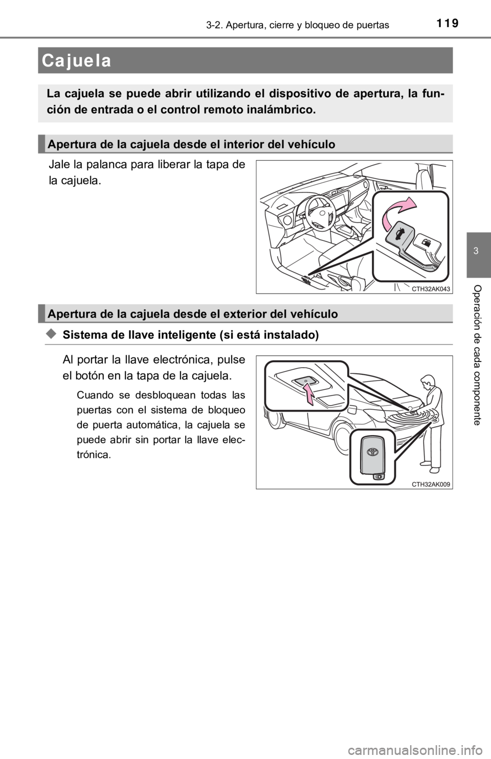TOYOTA COROLLA 2019  Manual del propietario (in Spanish) 1193-2. Apertura, cierre y bloqueo de puertas
3
Operación de cada componente
Jale la palanca para liberar la tapa de
la cajuela.
◆Sistema de llave inteligente (si está instalado)
Al  portar  la  l