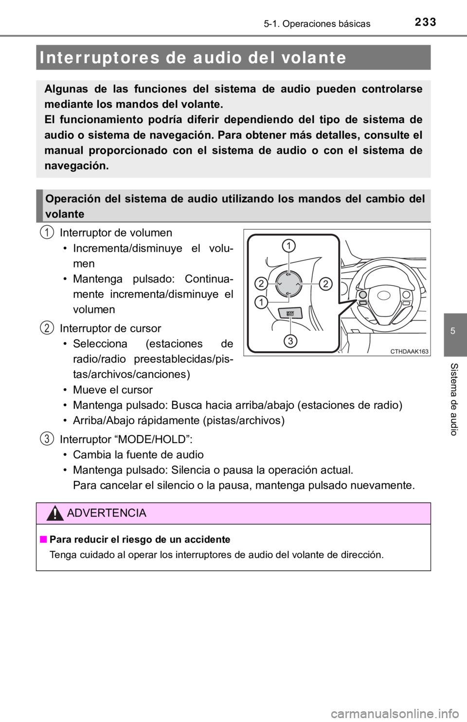 TOYOTA COROLLA 2019  Manual del propietario (in Spanish) 2335-1. Operaciones básicas
5
Sistema de audio
Interruptor de volumen
• Incrementa/disminuye  el  volu-
men
• Mantenga  pulsado:  Continua-
mente  incrementa/disminuye  el
volumen
Interruptor de 