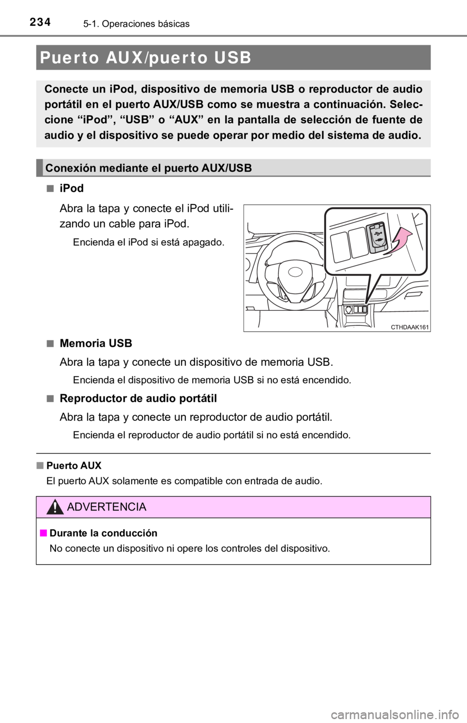 TOYOTA COROLLA 2019  Manual del propietario (in Spanish) 2345-1. Operaciones básicas
■iPod
Abra la tapa y conecte el iPod utili-
zando un cable para iPod.
Encienda el iPod si está apagado.
■
Memoria USB
Abra la tapa y conecte un dispositivo de memoria