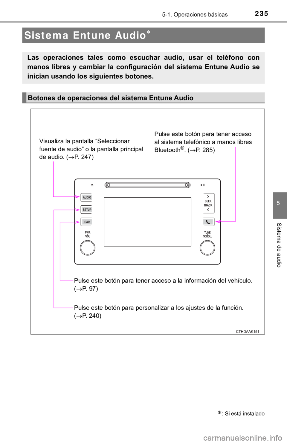TOYOTA COROLLA 2019  Manual del propietario (in Spanish) 2355-1. Operaciones básicas
5
Sistema de audio
Sistema Entune Audio
: Si está instalado
Las  operaciones  tales  como  escuchar  audio,  usar  el  teléfono  con
manos  libres  y  cambiar  la 