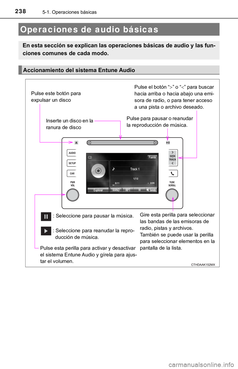 TOYOTA COROLLA 2019  Manual del propietario (in Spanish) 2385-1. Operaciones básicas
Operaciones de audio básicas
En esta sección se explican las operaciones básicas de audio y las fun-
ciones comunes de cada modo.
Accionamiento del sistema Entune Audio