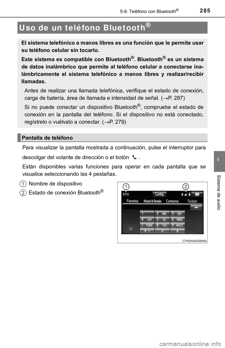 TOYOTA COROLLA 2019 Manual del propietario (in Spanish) 285
5
Sistema de audio
5-9. Teléfono con Bluetooth®
Para visualizar la pantalla mostrada a continuación, pulse el interruptor para
descolgar del volante de dirección o el botón .
Están disponi TOYOTA COROLLA 2019 Manual del propietario (in Spanish) 285
5
Sistema de audio
5-9. Teléfono con Bluetooth®
Para visualizar la pantalla mostrada a continuación, pulse el interruptor para
descolgar del volante de dirección o el botón .
Están disponi