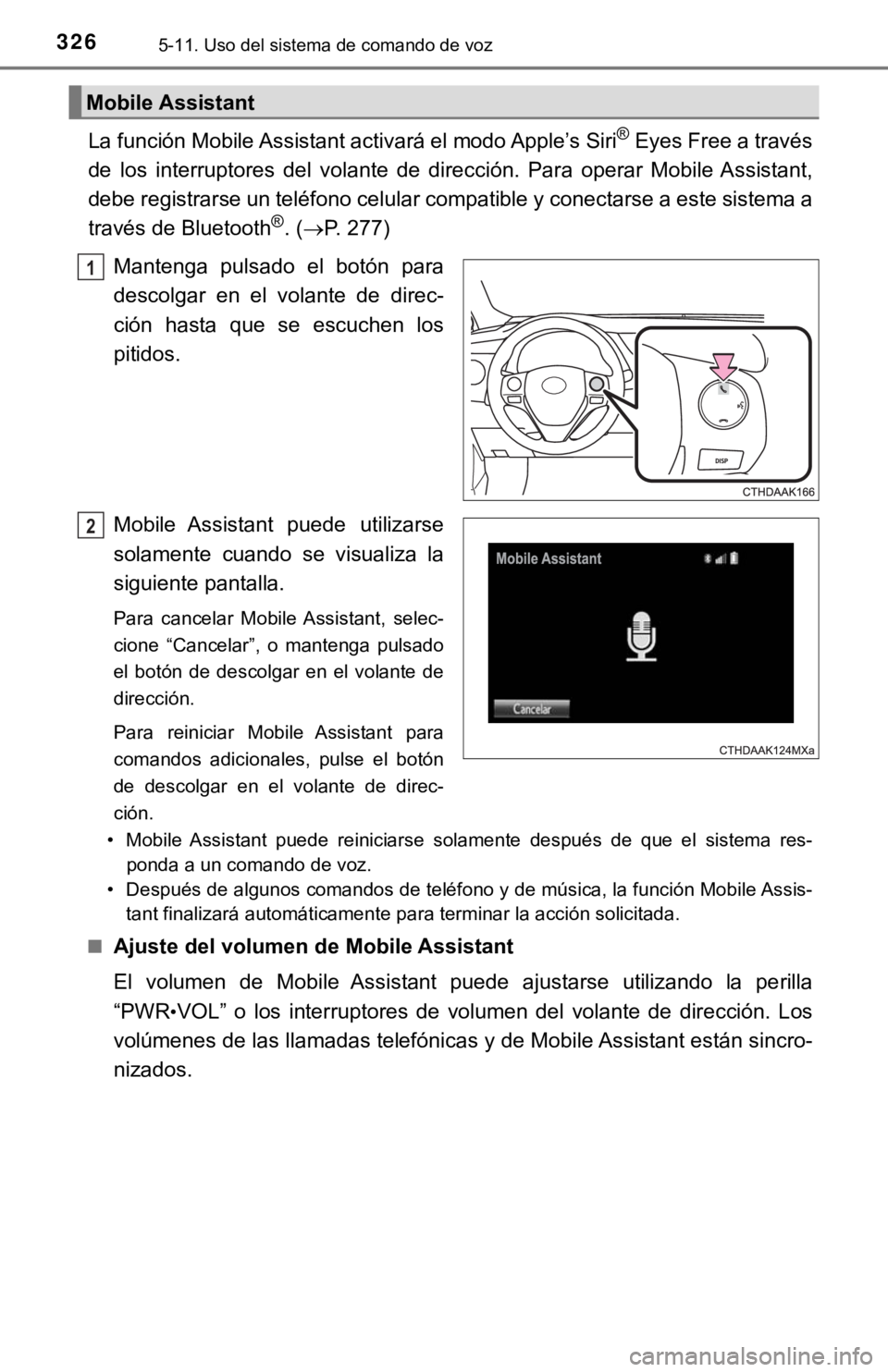TOYOTA COROLLA 2019  Manual del propietario (in Spanish) 3265-11. Uso del sistema de comando de voz
La función Mobile Assistant activará el modo Apple’s Siri® Eyes Free a través
de  los  interruptores  del  volante  de  dirección.  Para  operar  Mobi