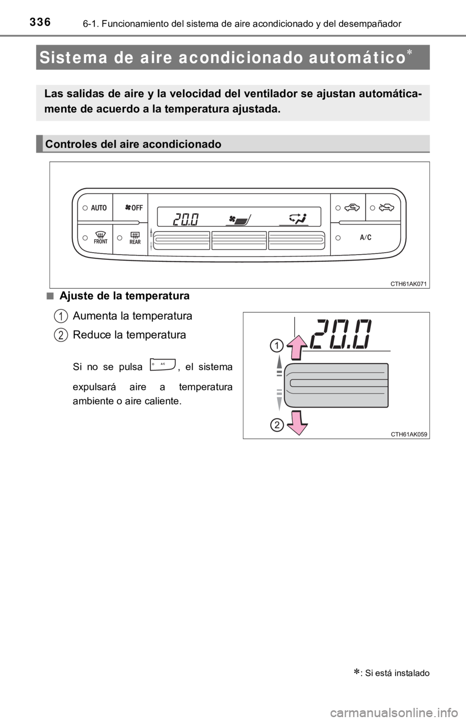 TOYOTA COROLLA 2019 Manual del propietario (in Spanish) 3366-1. Funcionamiento del sistema de aire acondicionado y del desempañador
■Ajuste de la temperatura
Aumenta la temperatura
Reduce la temperatura
Si no se pulsa , el sistema
expulsará aire TOYOTA COROLLA 2019 Manual del propietario (in Spanish) 3366-1. Funcionamiento del sistema de aire acondicionado y del desempañador
■Ajuste de la temperatura
Aumenta la temperatura
Reduce la temperatura
Si no se pulsa , el sistema
expulsará aire