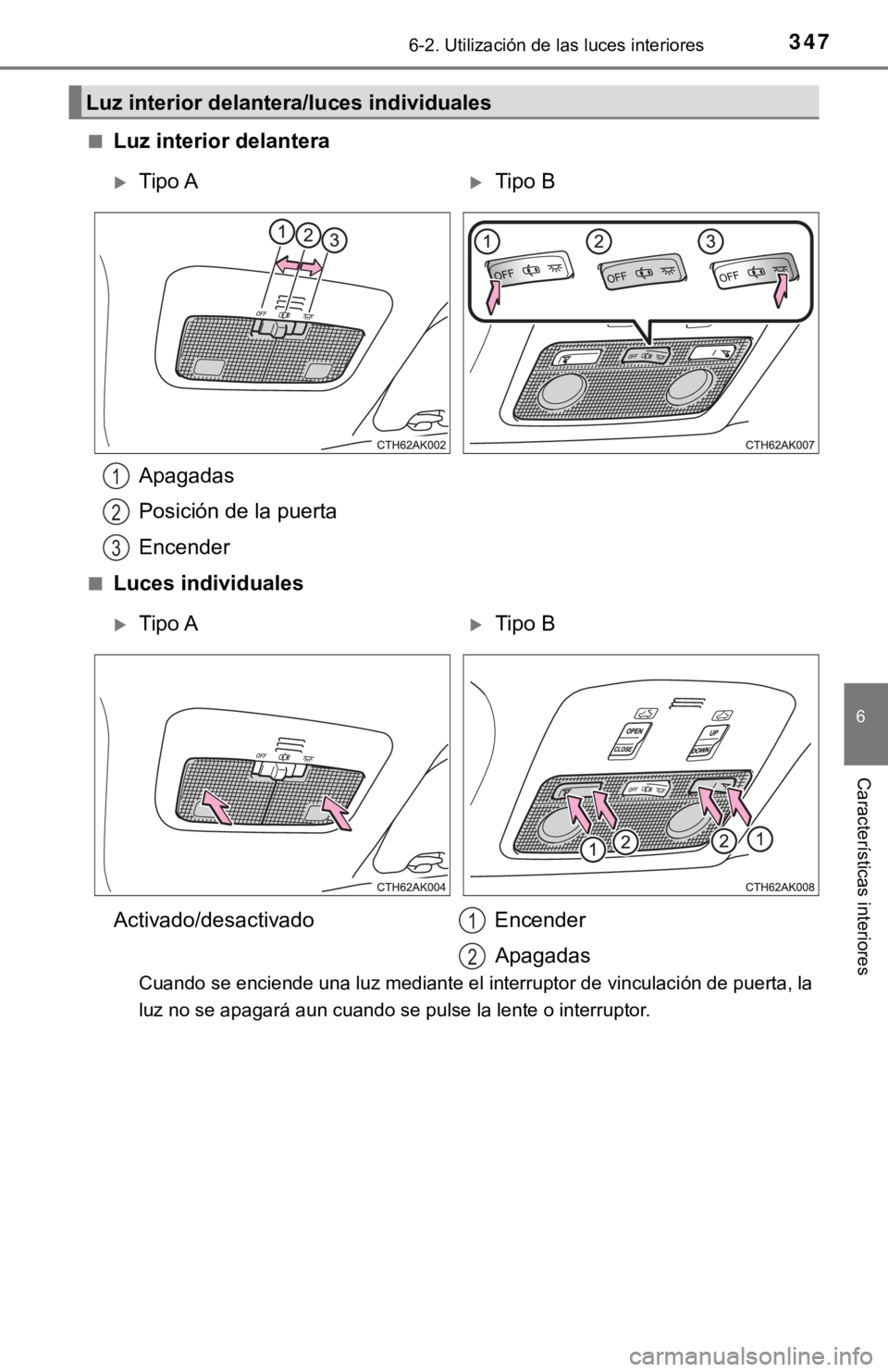TOYOTA COROLLA 2019  Manual del propietario (in Spanish) 3476-2. Utilización de las luces interiores
6
Características interiores
■Luz interior delantera
Apagadas
Posición de la puerta
Encender
■Luces individuales
Cuando se enciende una luz mediante 