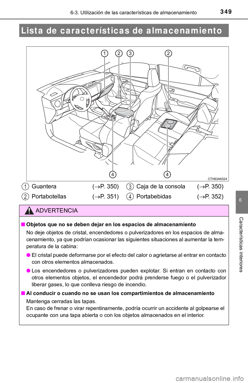 TOYOTA COROLLA 2019  Manual del propietario (in Spanish) 349
6
Características interiores
6-3. Utilización de las características de almacenamiento
Lista de características de almacenamiento
Guantera  (P. 350)
Portabotellas (P. 351)Caja de la cons
