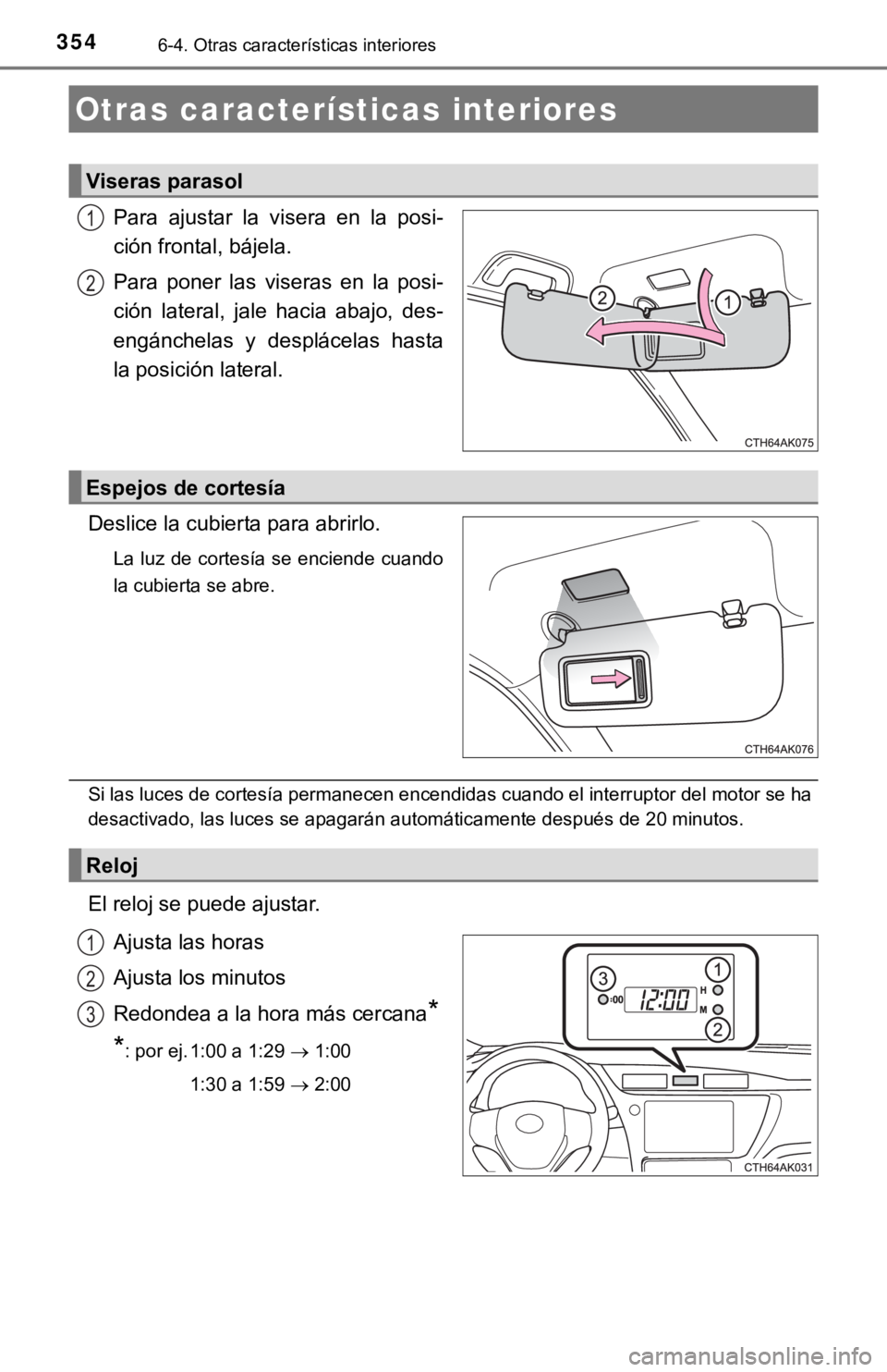 TOYOTA COROLLA 2019  Manual del propietario (in Spanish) 3546-4. Otras características interiores
Para  ajustar  la  visera  en  la  posi-
ción frontal, bájela.
Para  poner  las  viseras  en  la  posi-
ción  lateral,  jale  hacia  abajo,  des-
engánche