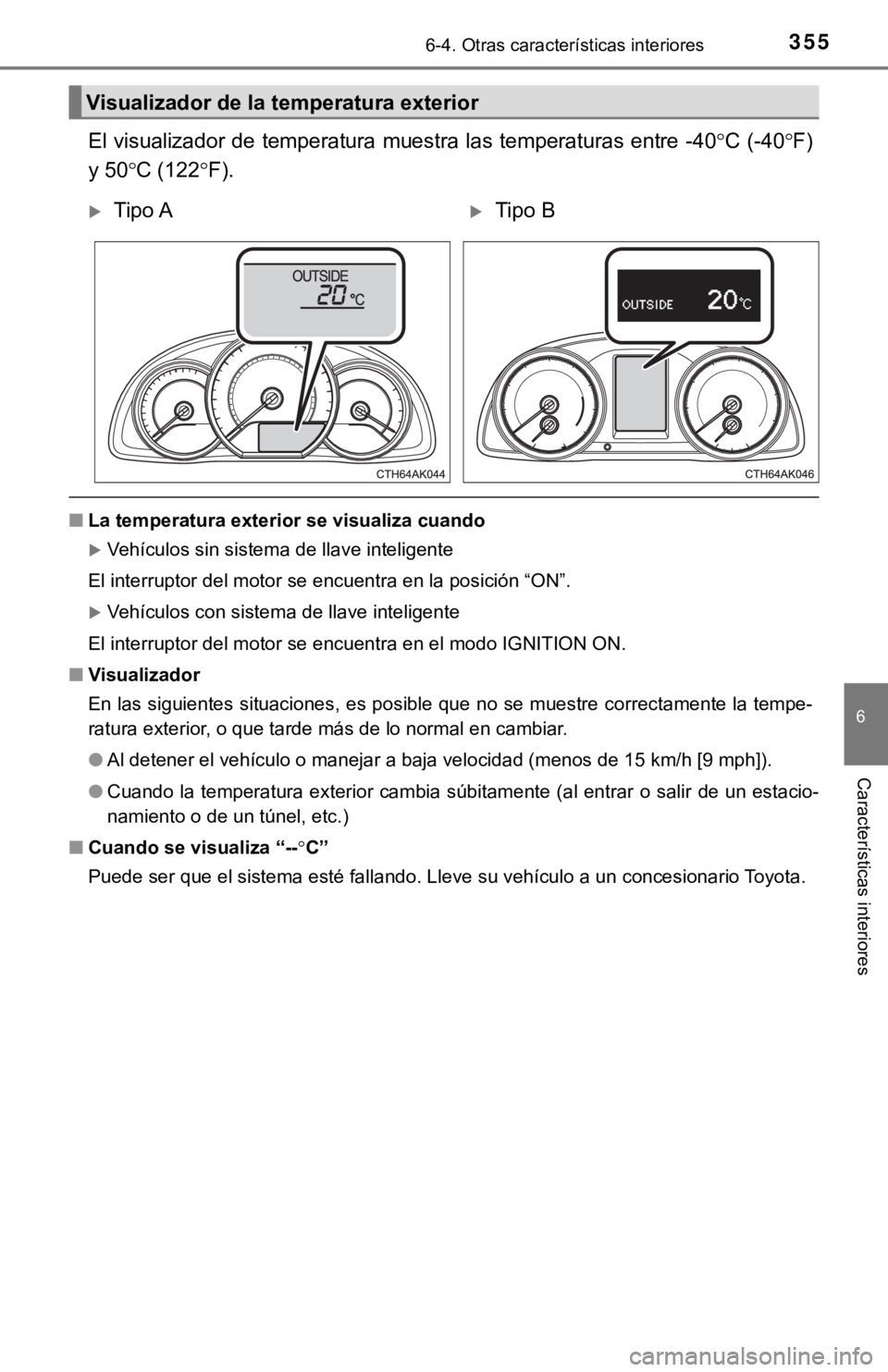 TOYOTA COROLLA 2019  Manual del propietario (in Spanish) 3556-4. Otras características interiores
6
Características interiores
El visualizador  de  temperatura  muestra  las  temperaturas  entre  -40C (-40F)
y 50C (122F).
■La temperatura ext
