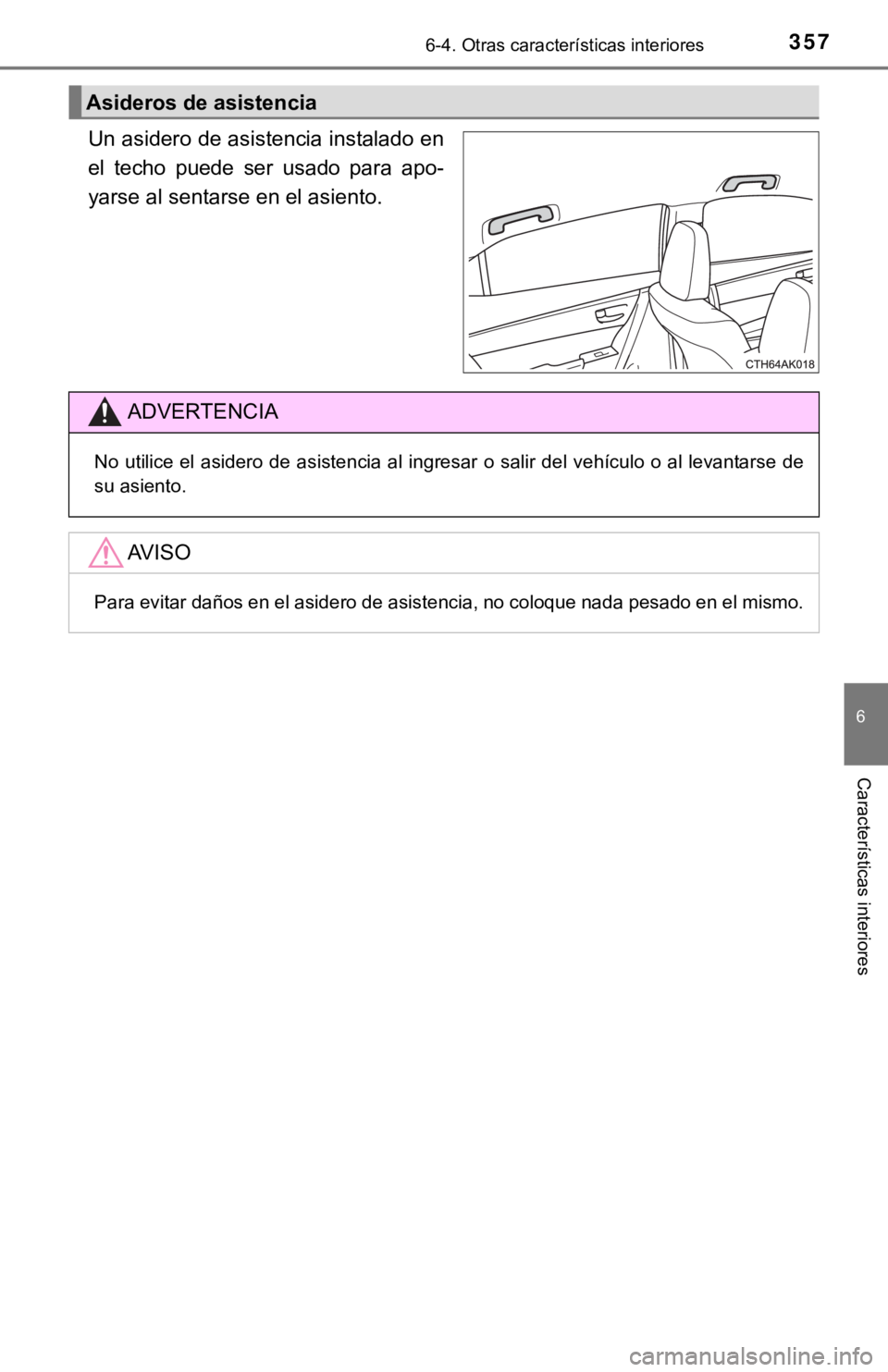 TOYOTA COROLLA 2019  Manual del propietario (in Spanish) 3576-4. Otras características interiores
6
Características interiores
Un asidero de asistencia instalado en
el  techo  puede  ser  usado  para  apo-
yarse al sentarse en el asiento.
Asideros de asis