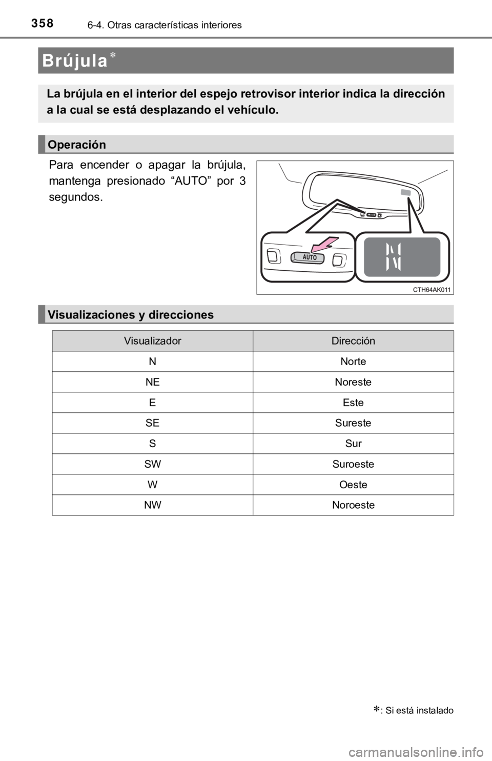 TOYOTA COROLLA 2019  Manual del propietario (in Spanish) 3586-4. Otras características interiores
Para  encender  o  apagar  la  brújula,
mantenga  presionado  “AUTO”  por  3
segundos.
Brújula
: Si está instalado
La brújula en el interior del