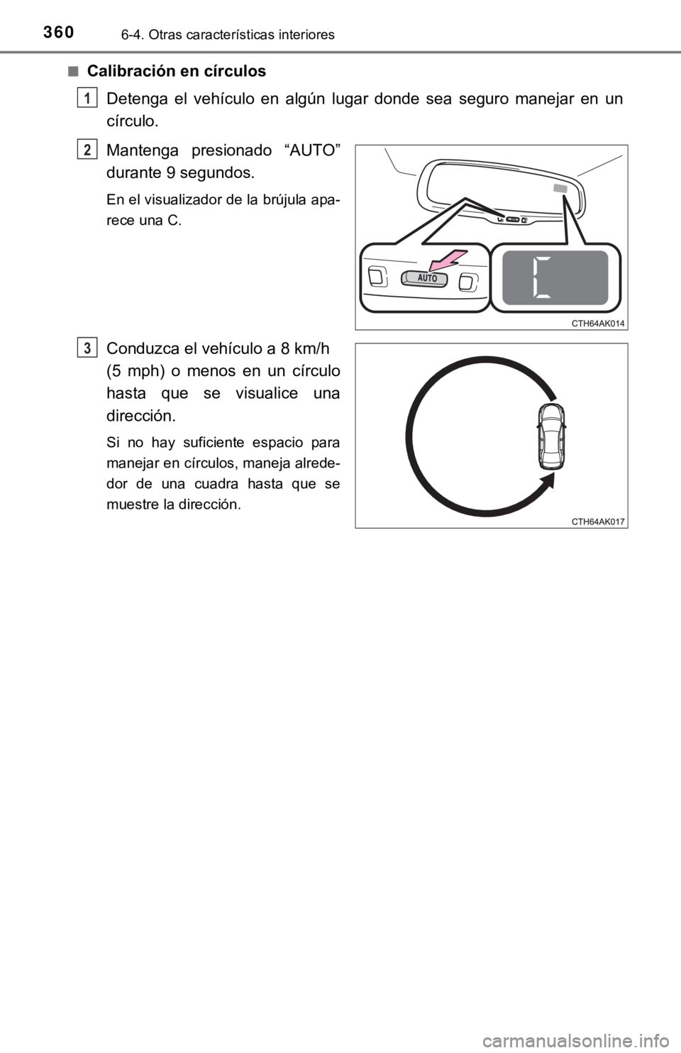 TOYOTA COROLLA 2019  Manual del propietario (in Spanish) 3606-4. Otras características interiores
■Calibración en círculos
Detenga  el  vehículo  en  algún  lugar  donde  sea  seguro  manejar  en un
círculo.
Mantenga  presionado  “AUTO”
durante 