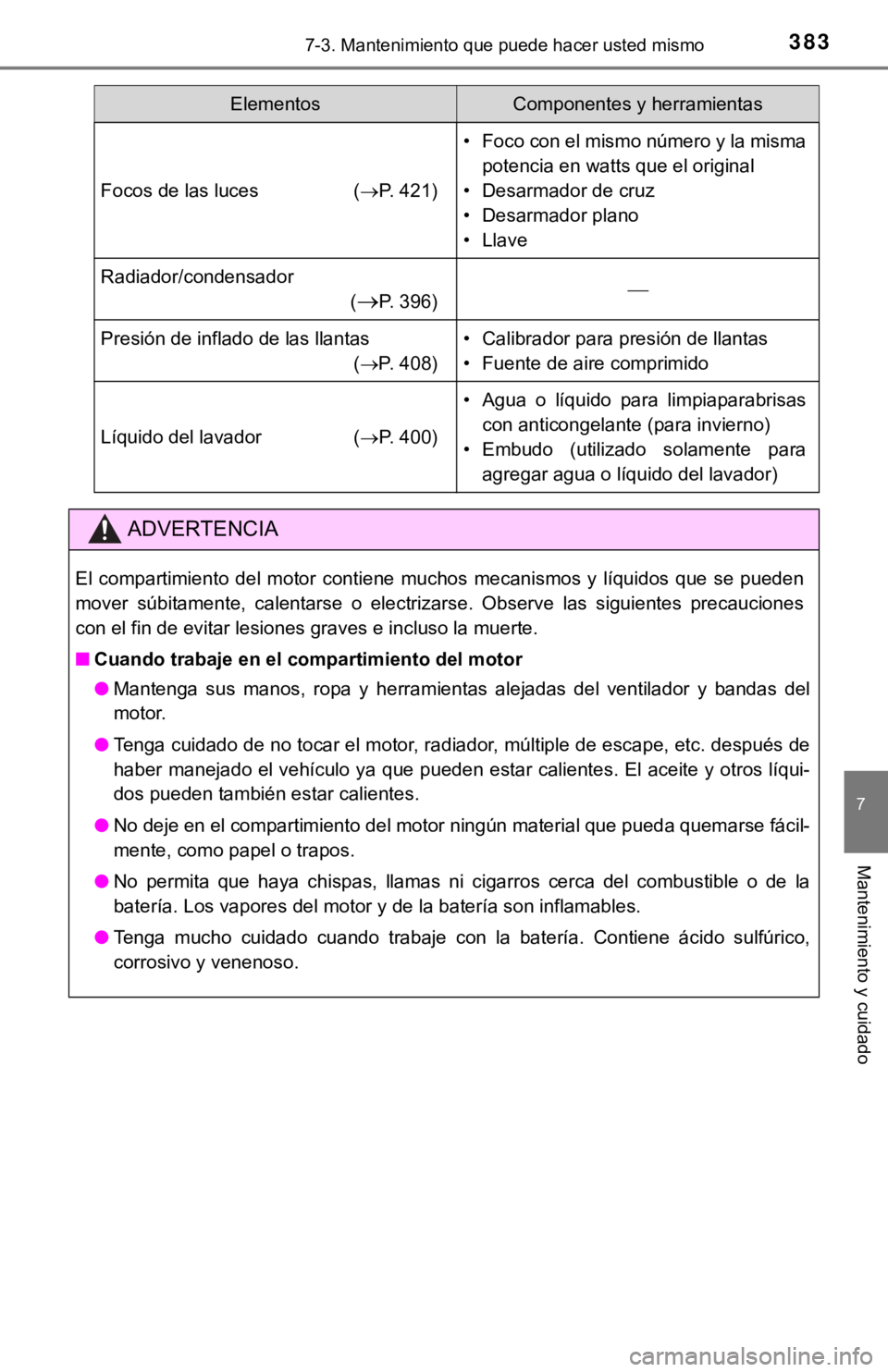 TOYOTA COROLLA 2019  Manual del propietario (in Spanish) 3837-3. Mantenimiento que puede hacer usted mismo
7
Mantenimiento y cuidado
Focos de las luces (P. 421)
• Foco con el mismo número y la misma
potencia en watts que el original
• Desarmador de 