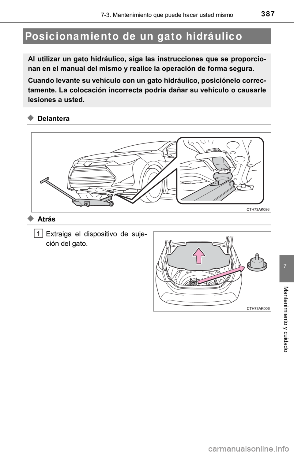 TOYOTA COROLLA 2019  Manual del propietario (in Spanish) 3877-3. Mantenimiento que puede hacer usted mismo
7
Mantenimiento y cuidado
◆Delantera
◆Atrás
Extraiga  el  dispositivo  de  suje-
ción del gato.
Posicionamiento de un gato hidráulico
Al  utili