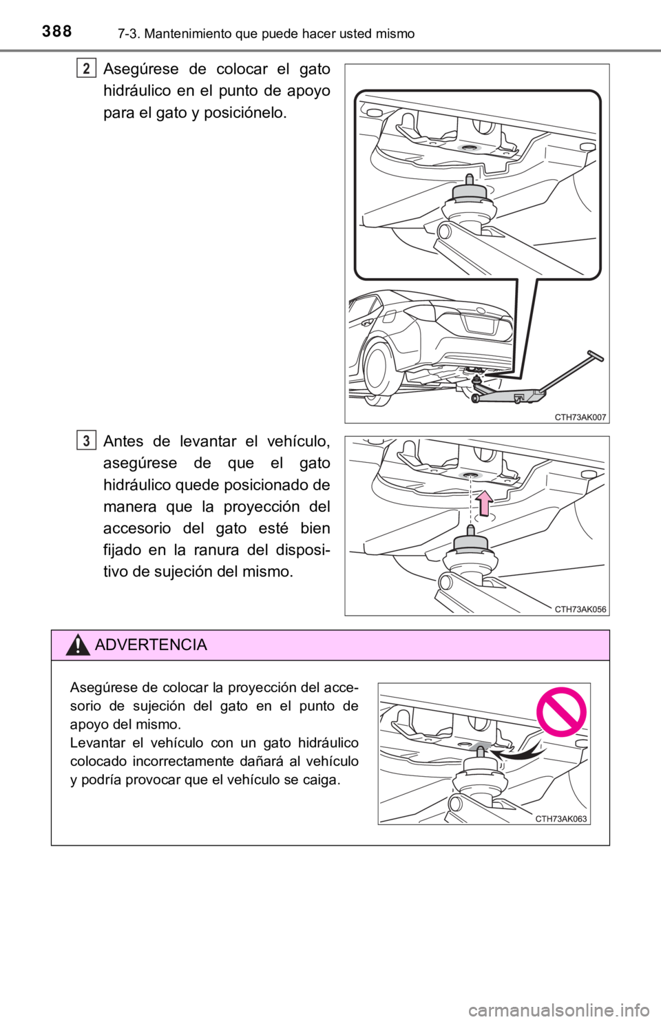 TOYOTA COROLLA 2019  Manual del propietario (in Spanish) 3887-3. Mantenimiento que puede hacer usted mismo
Asegúrese  de  colocar  el  gato
hidráulico  en  el  punto  de  apoyo
para el gato y posiciónelo.
Antes  de  levantar  el  vehículo,
asegúrese  d