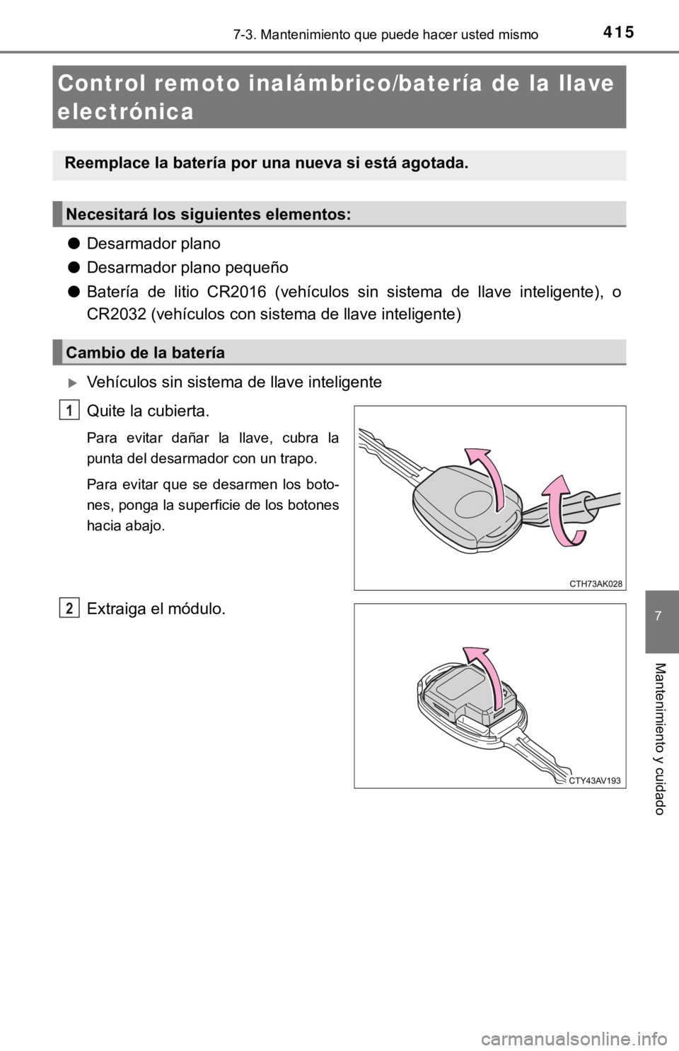 TOYOTA COROLLA 2019  Manual del propietario (in Spanish) 4157-3. Mantenimiento que puede hacer usted mismo
7
Mantenimiento y cuidado
●Desarmador plano
●Desarmador plano pequeño
●Batería  de  litio  CR2016  (vehículos  sin  sistema  de  llave  intel