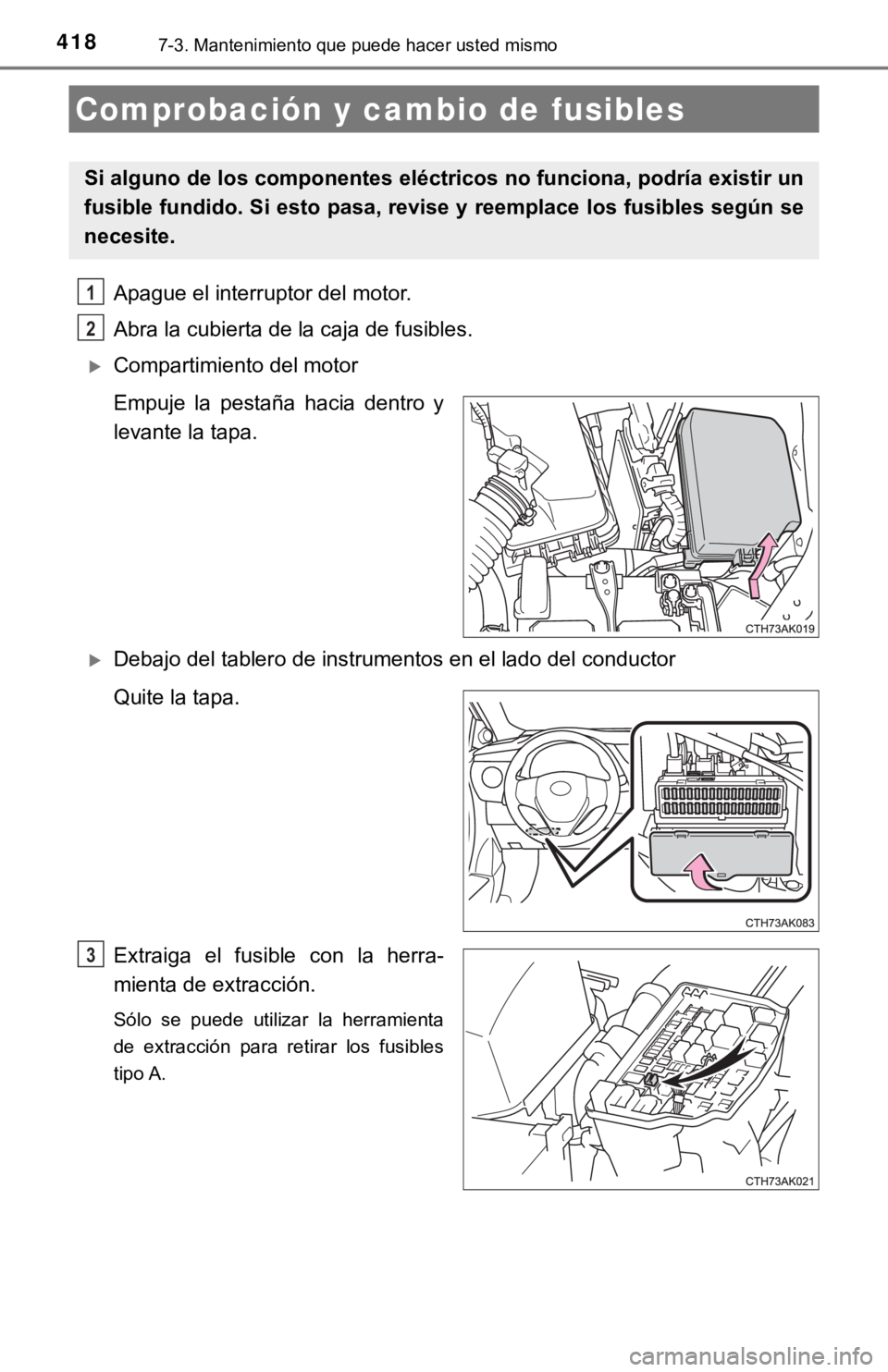TOYOTA COROLLA 2019  Manual del propietario (in Spanish) 4187-3. Mantenimiento que puede hacer usted mismo
Apague el interruptor del motor.
Abra la cubierta de la caja de fusibles. 
Compartimiento del motor
Empuje  la  pestaña  hacia  dentro  y
levante 