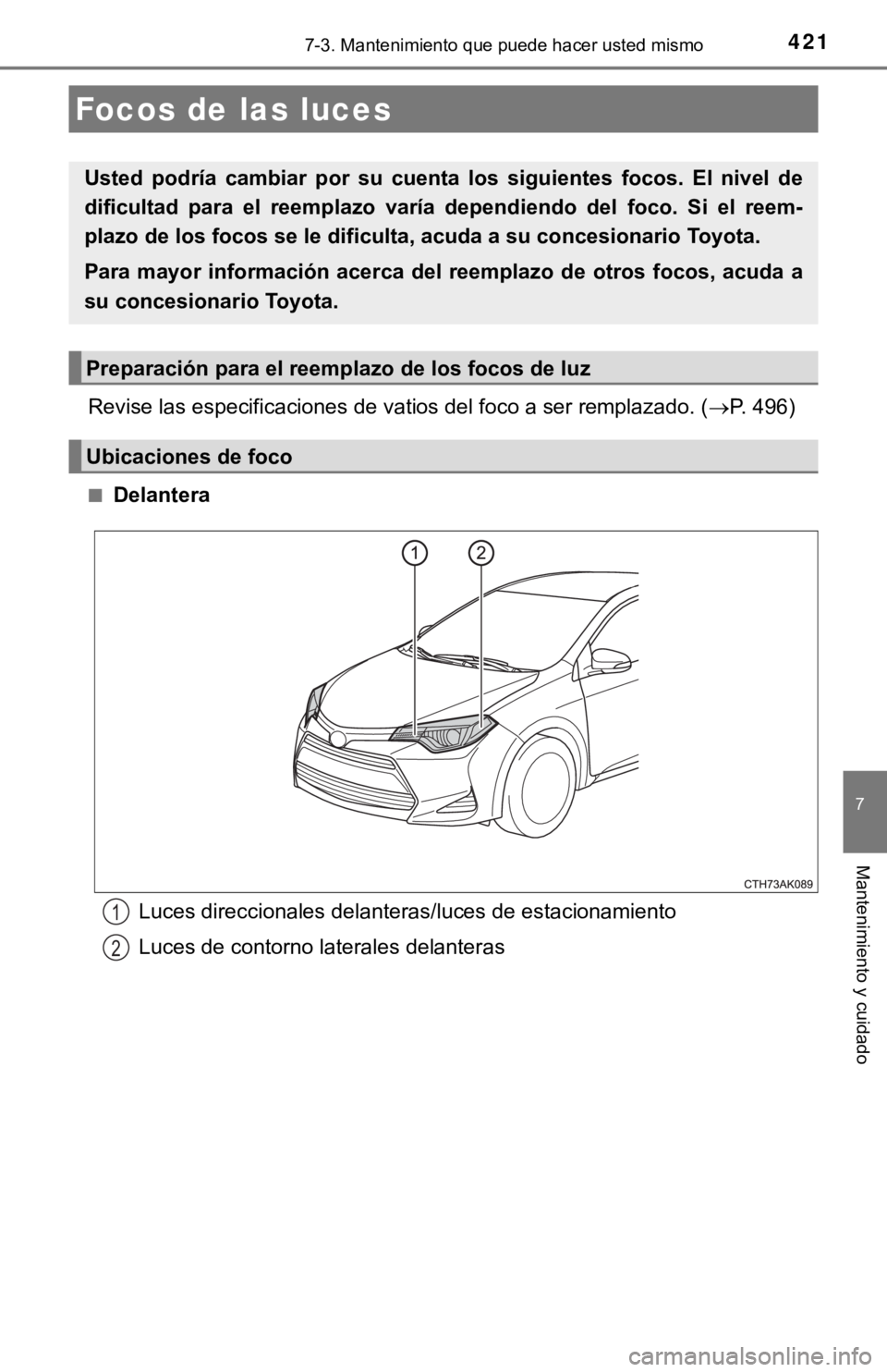 TOYOTA COROLLA 2019  Manual del propietario (in Spanish) 4217-3. Mantenimiento que puede hacer usted mismo
7
Mantenimiento y cuidado
Revise las especificaciones de vatios del foco a ser remplazado. (P. 496)
■Delantera
Focos de las luces
Usted  podría 
