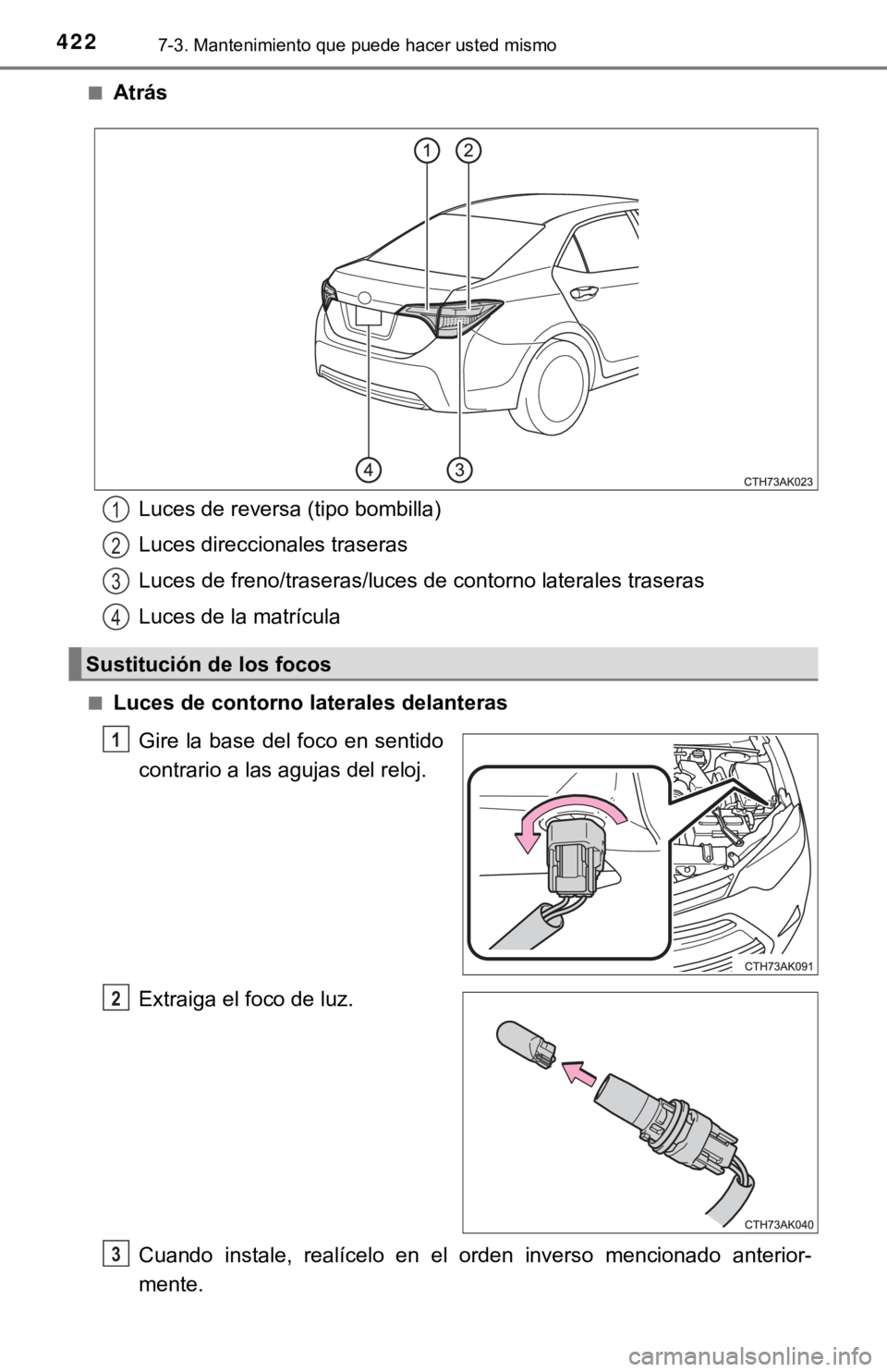 TOYOTA COROLLA 2019  Manual del propietario (in Spanish) 4227-3. Mantenimiento que puede hacer usted mismo
■Atrás
■Luces de contorno laterales delanteras
Gire la base  del foco en sentido
contrario a las agujas del reloj.
Extraiga el foco de luz.
Cuand