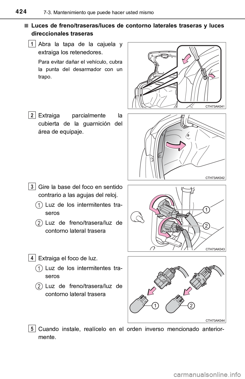 TOYOTA COROLLA 2019  Manual del propietario (in Spanish) 4247-3. Mantenimiento que puede hacer usted mismo
■Luces  de  freno/traseras/luces  de  contorno  laterales  traseras  y luces
direccionales traseras
Abra  la  tapa  de  la  cajuela  y
extraiga los 