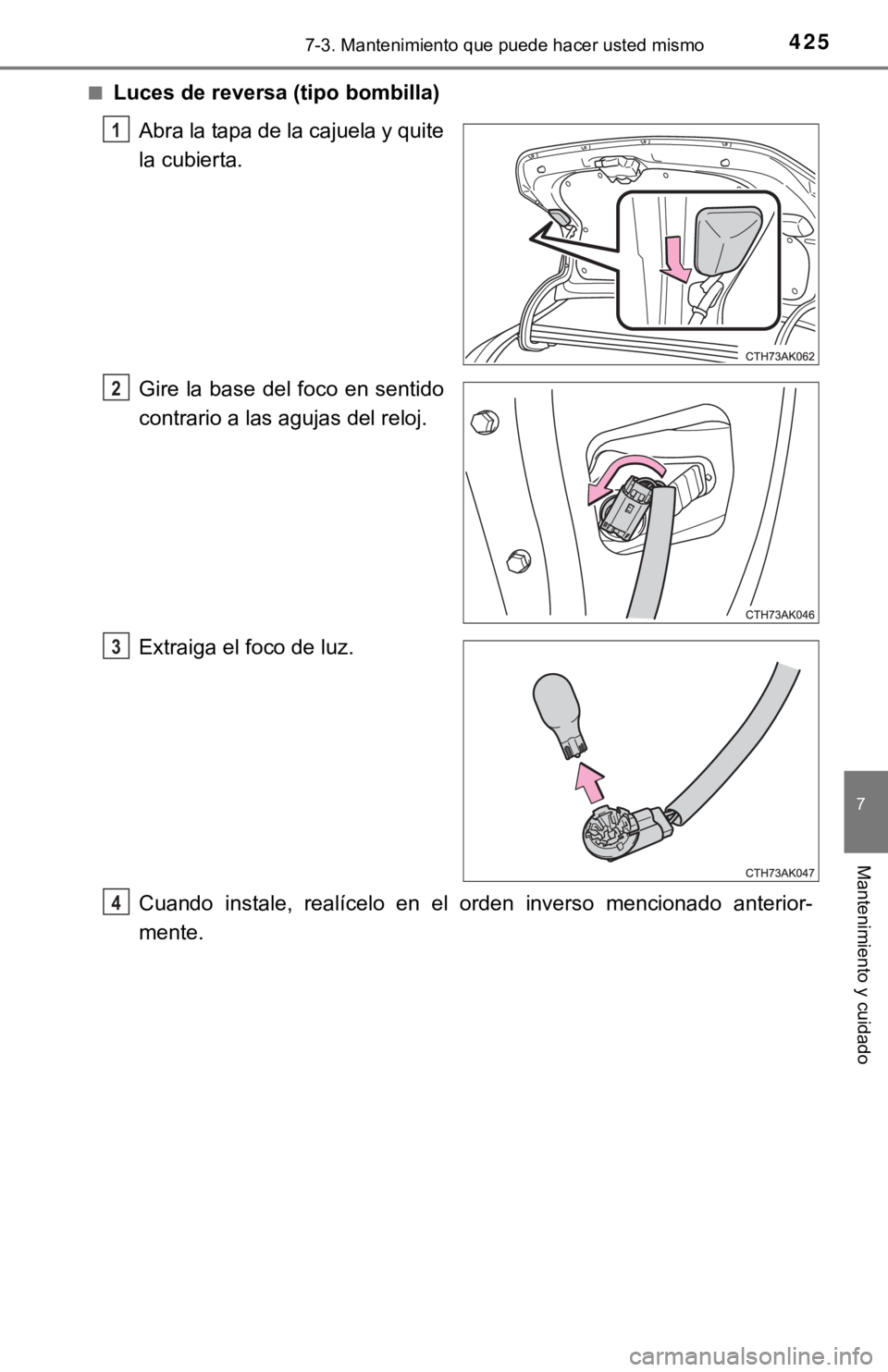 TOYOTA COROLLA 2019  Manual del propietario (in Spanish) 4257-3. Mantenimiento que puede hacer usted mismo
7
Mantenimiento y cuidado
■Luces de reversa (tipo bombilla)
Abra la tapa de la cajuela y quite
la cubierta.
Gire la base  del foco en sentido
contra