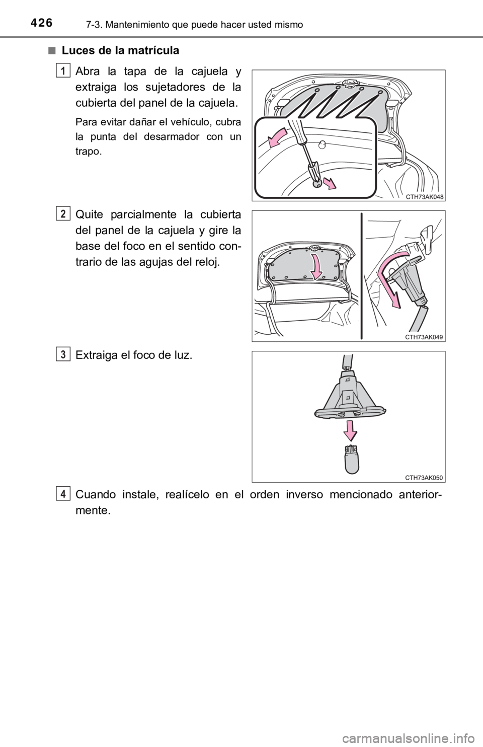 TOYOTA COROLLA 2019  Manual del propietario (in Spanish) 4267-3. Mantenimiento que puede hacer usted mismo
■Luces de la matrícula
Abra  la  tapa  de  la  cajuela  y
extraiga  los  sujetadores  de  la
cubierta del panel de la cajuela.
Para evitar dañar e