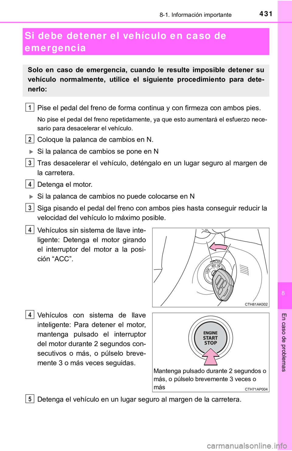 TOYOTA COROLLA 2019 Manual del propietario (in Spanish) 4318-1. Información importante
8
En caso de problemas
Pise el pedal del freno de forma continua y con firmeza con ambos pies.
No pise el pedal del freno repetidamente, ya que esto aumentará el esfue TOYOTA COROLLA 2019 Manual del propietario (in Spanish) 4318-1. Información importante
8
En caso de problemas
Pise el pedal del freno de forma continua y con firmeza con ambos pies.
No pise el pedal del freno repetidamente, ya que esto aumentará el esfue