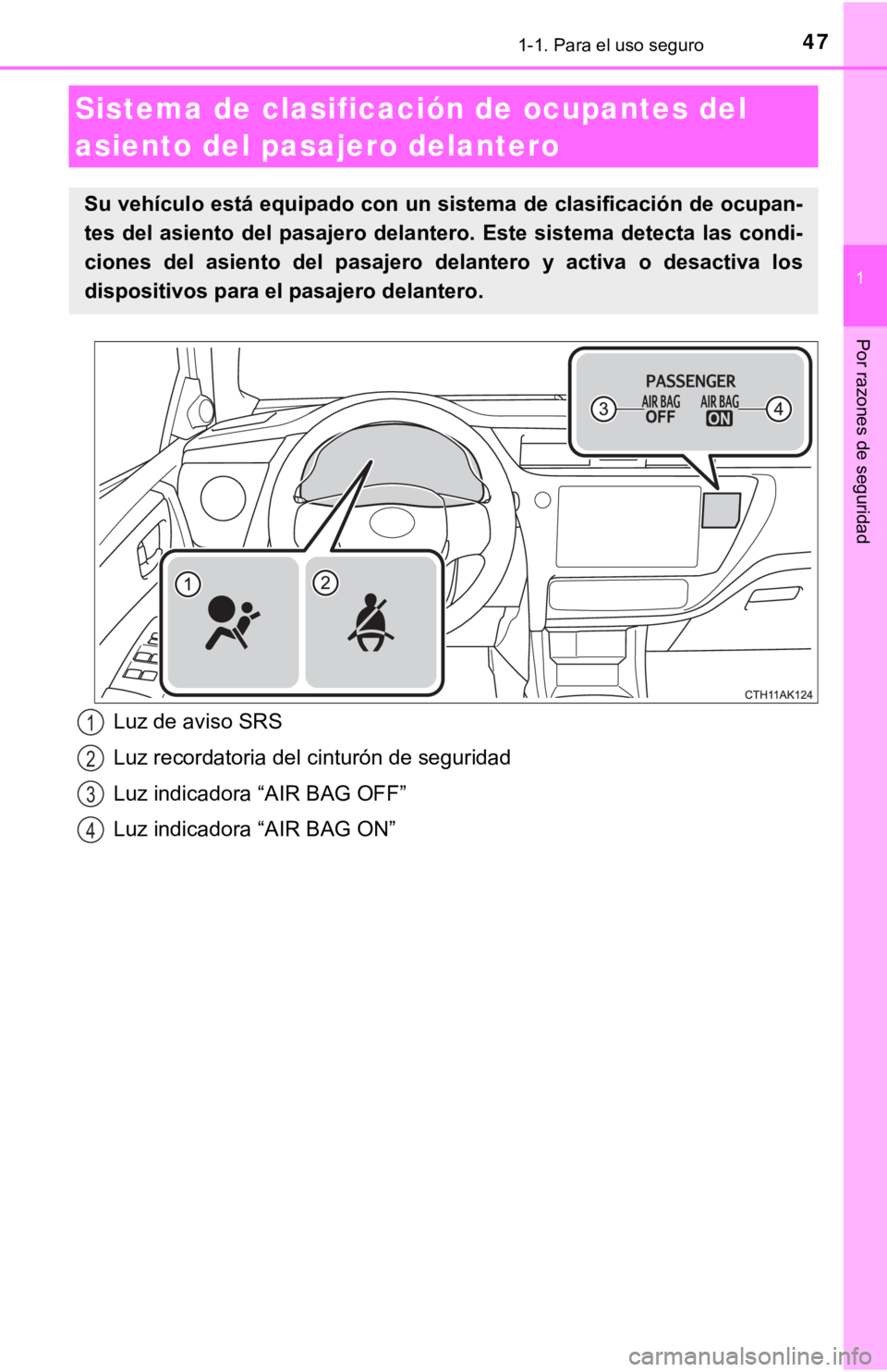 TOYOTA COROLLA 2019  Manual del propietario (in Spanish) 471-1. Para el uso seguro
1
Por razones de seguridad
Sistema de clasificación de ocupantes del 
asiento del pasajero delantero
Su vehículo está equipado con un sistema de clasificación de ocupan-
