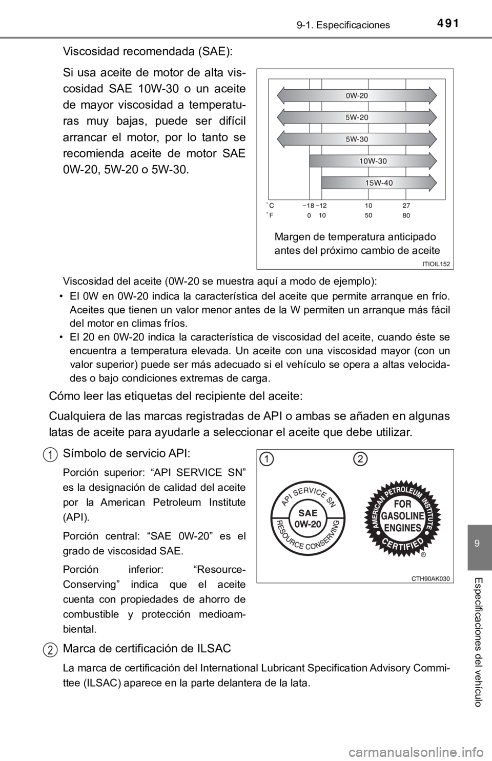 TOYOTA COROLLA 2019  Manual del propietario (in Spanish) 4919-1. Especificaciones
9
Especificaciones del vehículo
Viscosidad recomendada (SAE):
Si  usa  aceite  de  motor  de  alta  vis-
cosidad  SAE  10W-30  o  un  aceite
de  mayor  viscosidad  a  tempera