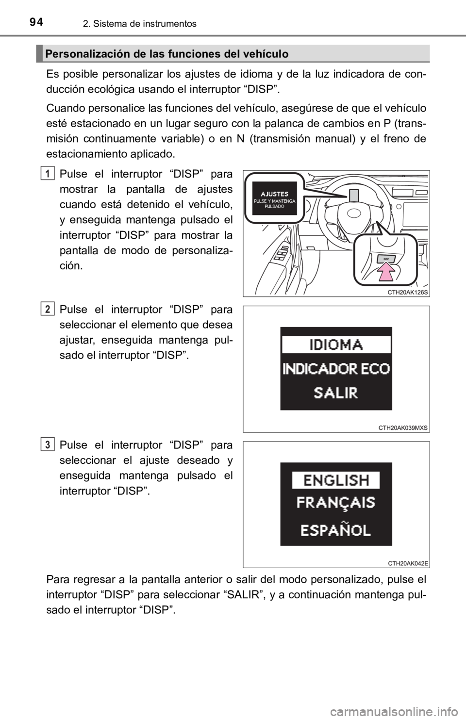TOYOTA COROLLA 2019  Manual del propietario (in Spanish) 942. Sistema de instrumentos
Es  posible  personalizar  los  ajustes  de  idioma  y  de  la  luz  indicadora  de  con-
ducción ecológica usando el interruptor “DISP”.
Cuando personalice las func