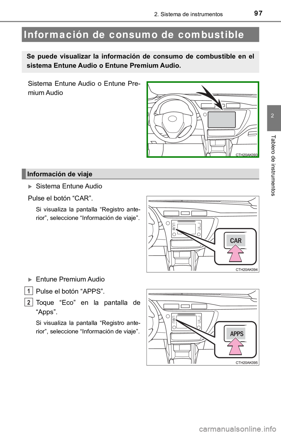 TOYOTA COROLLA 2019  Manual del propietario (in Spanish) 972. Sistema de instrumentos
2
Tablero de instrumentos
Sistema  Entune Audio  o  Entune  Pre-
mium Audio
Sistema Entune Audio
Pulse el botón “CAR”.
Si  visualiza  la  pantalla  “Registro  an