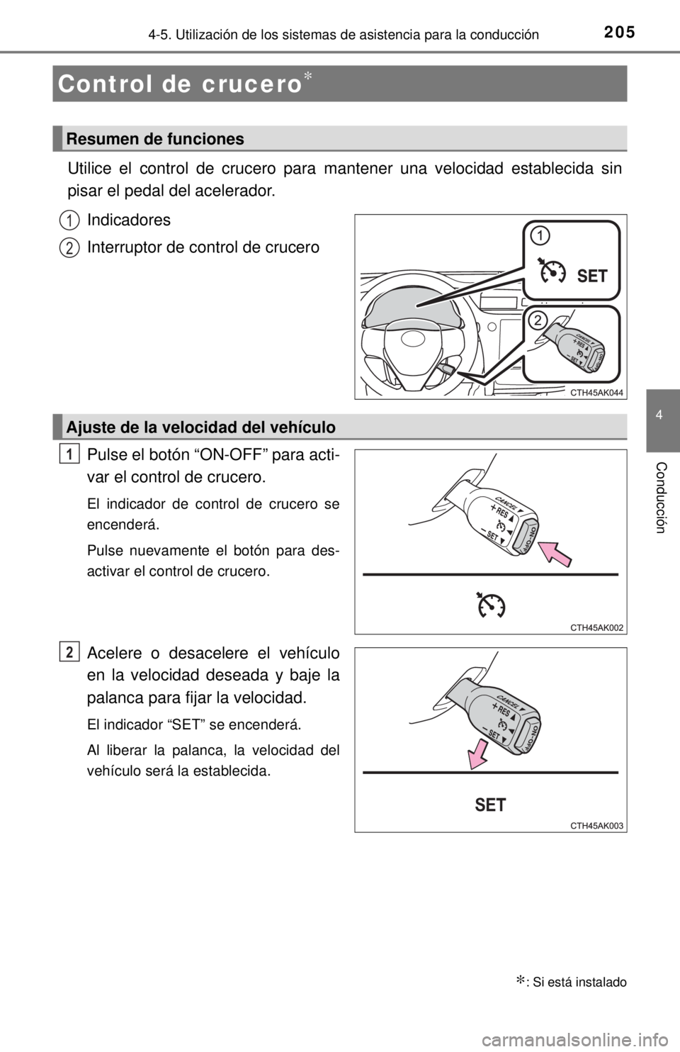 TOYOTA COROLLA 2018 Manual del propietario (in Spanish) 205
4
Conducción
4-5. Utilización de los sistemas de asistencia para la conducción
Utilice el control de crucero para mantener una velocidad establecida sin
pisar el pedal del acelerador.
Indicado TOYOTA COROLLA 2018 Manual del propietario (in Spanish) 205
4
Conducción
4-5. Utilización de los sistemas de asistencia para la conducción
Utilice el control de crucero para mantener una velocidad establecida sin
pisar el pedal del acelerador.
Indicado