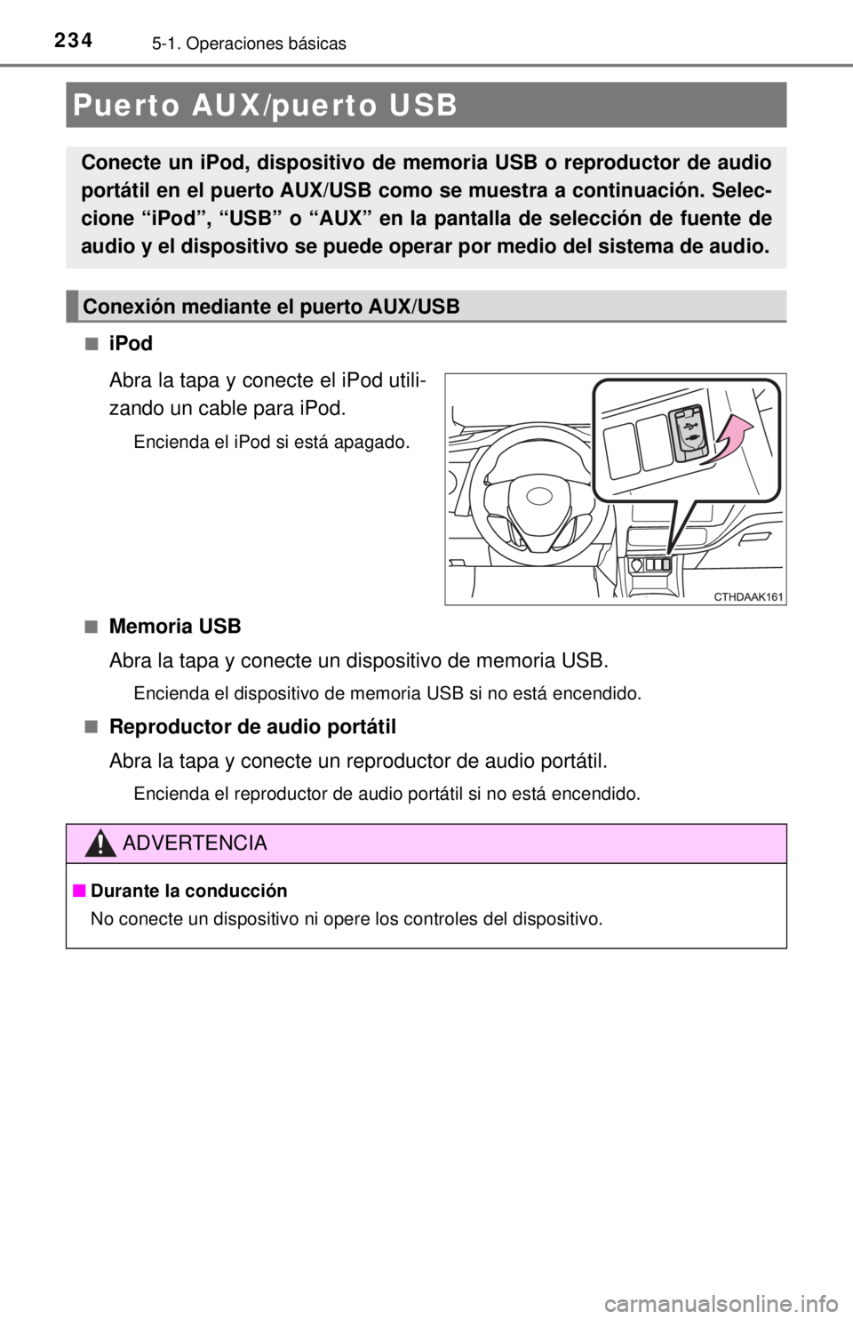 TOYOTA COROLLA 2018 Manual del propietario (in Spanish) 2345-1. Operaciones básicas
■iPod
Abra la tapa y conecte el iPod utili-
zando un cable para iPod.
Encienda el iPod si está apagado.
■
Memoria USB
Abra la tapa y conecte un dispositivo de memoria TOYOTA COROLLA 2018 Manual del propietario (in Spanish) 2345-1. Operaciones básicas
■iPod
Abra la tapa y conecte el iPod utili-
zando un cable para iPod.
Encienda el iPod si está apagado.
■
Memoria USB
Abra la tapa y conecte un dispositivo de memoria