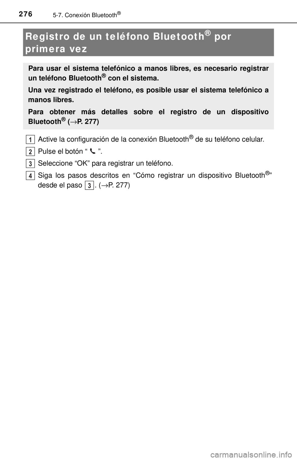 TOYOTA COROLLA 2018 Manual del propietario (in Spanish) 2765-7. Conexión Bluetooth®
Active la configuración de la conexión Bluetooth® de su teléfono celular.
Pulse el botón “ ”.
Seleccione “OK” para registrar un teléfono.
Siga los pasos des TOYOTA COROLLA 2018 Manual del propietario (in Spanish) 2765-7. Conexión Bluetooth®
Active la configuración de la conexión Bluetooth® de su teléfono celular.
Pulse el botón “ ”.
Seleccione “OK” para registrar un teléfono.
Siga los pasos des