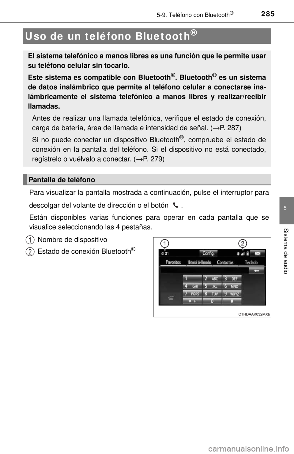 TOYOTA COROLLA 2018 Manual del propietario (in Spanish) 285
5
Sistema de audio
5-9. Teléfono con Bluetooth®
Para visualizar la pantalla mostrada a continuación, pulse el interruptor para
descolgar del volante de dirección o el botón .
Están disponib TOYOTA COROLLA 2018 Manual del propietario (in Spanish) 285
5
Sistema de audio
5-9. Teléfono con Bluetooth®
Para visualizar la pantalla mostrada a continuación, pulse el interruptor para
descolgar del volante de dirección o el botón .
Están disponib