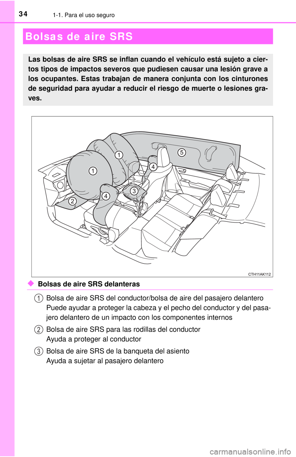 TOYOTA COROLLA 2018  Manual del propietario (in Spanish) 341-1. Para el uso seguro
◆Bolsas de aire SRS delanterasBolsa de aire SRS del conductor/bolsa de aire del pasajero delantero
Puede ayudar a proteger la cabeza y el pecho del conductor y del pasa-
je