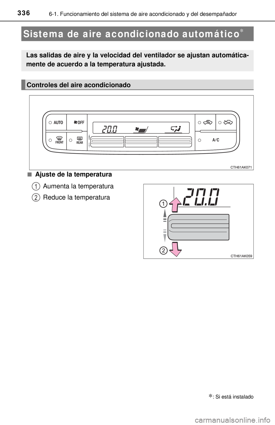 TOYOTA COROLLA 2018 Manual del propietario (in Spanish) 3366-1. Funcionamiento del sistema de aire acondicionado y del desempañador
■Ajuste de la temperatura
Aumenta la temperatura
Reduce la temperatura
Sistema de aire a condicionado automático∗
∗: TOYOTA COROLLA 2018 Manual del propietario (in Spanish) 3366-1. Funcionamiento del sistema de aire acondicionado y del desempañador
■Ajuste de la temperatura
Aumenta la temperatura
Reduce la temperatura
Sistema de aire a condicionado automático∗
∗: