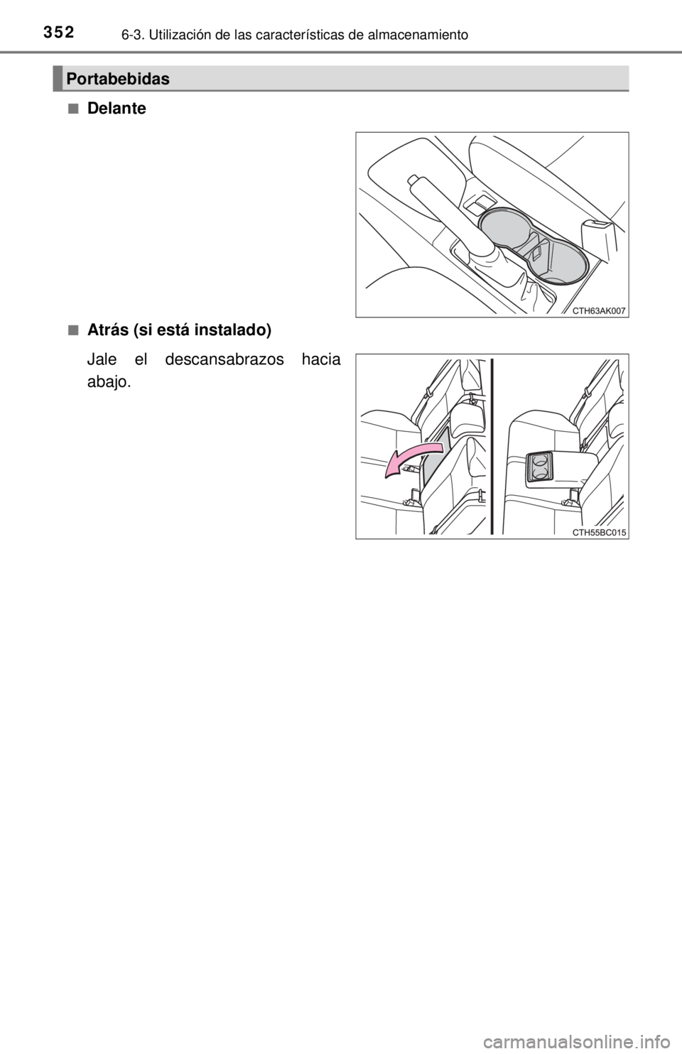 TOYOTA COROLLA 2018  Manual del propietario (in Spanish) 3526-3. Utilización de las características de almacenamiento
■Delante
■Atrás (si está instalado)
Jale el descansabrazos hacia
abajo.
Portabebidas 