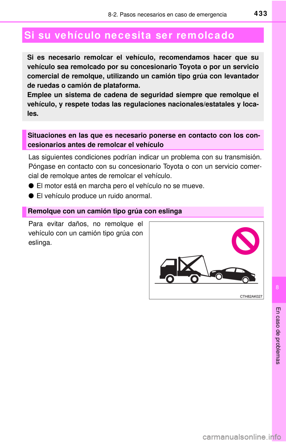 TOYOTA COROLLA 2018  Manual del propietario (in Spanish) 433
8
En caso de problemas
8-2. Pasos necesarios en caso de emergencia
Las siguientes condiciones podrían indicar un problema con su transmisión.
Póngase en contacto con su concesionario Toyota o c
