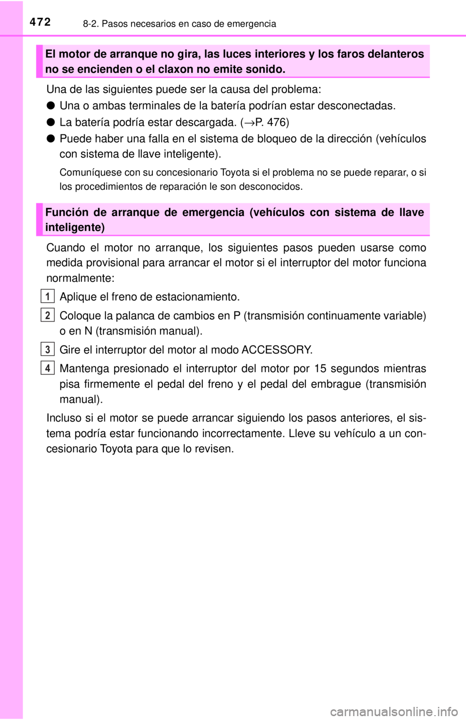 TOYOTA COROLLA 2018 Manual del propietario (in Spanish) 4728-2. Pasos necesarios en caso de emergencia
Una de las siguientes puede ser la causa del problema:
●Una o ambas terminales de la batería podrían estar desconectadas.
● La batería podría est TOYOTA COROLLA 2018 Manual del propietario (in Spanish) 4728-2. Pasos necesarios en caso de emergencia
Una de las siguientes puede ser la causa del problema:
●Una o ambas terminales de la batería podrían estar desconectadas.
● La batería podría est