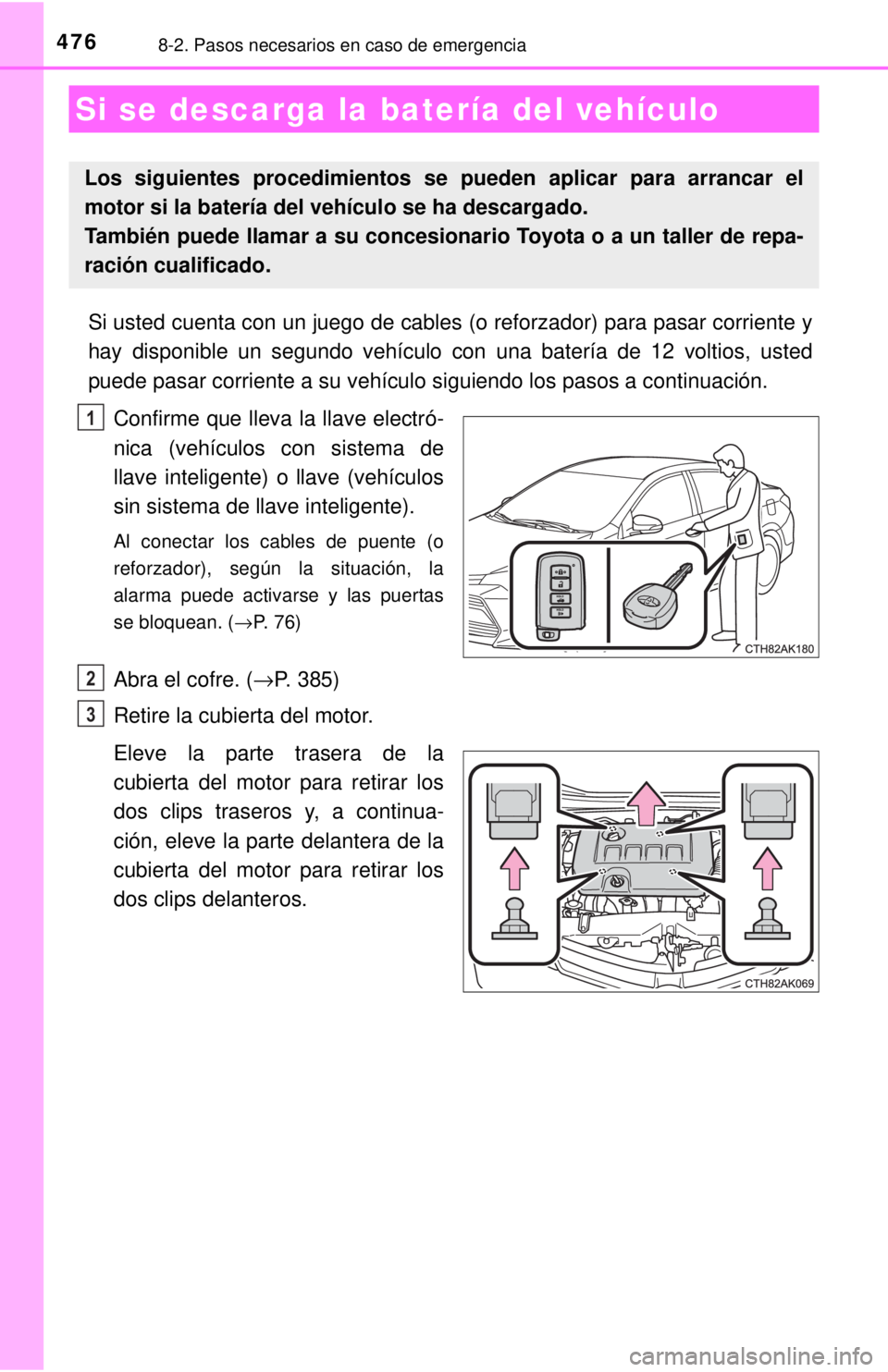 TOYOTA COROLLA 2018 Manual del propietario (in Spanish) 4768-2. Pasos necesarios en caso de emergencia
Si usted cuenta con un juego de cables (o reforzador) para pasar corri\
ente y
hay disponible un segundo vehículo con una batería de 12 voltios, usted
TOYOTA COROLLA 2018 Manual del propietario (in Spanish) 4768-2. Pasos necesarios en caso de emergencia
Si usted cuenta con un juego de cables (o reforzador) para pasar corri\
ente y
hay disponible un segundo vehículo con una batería de 12 voltios, usted