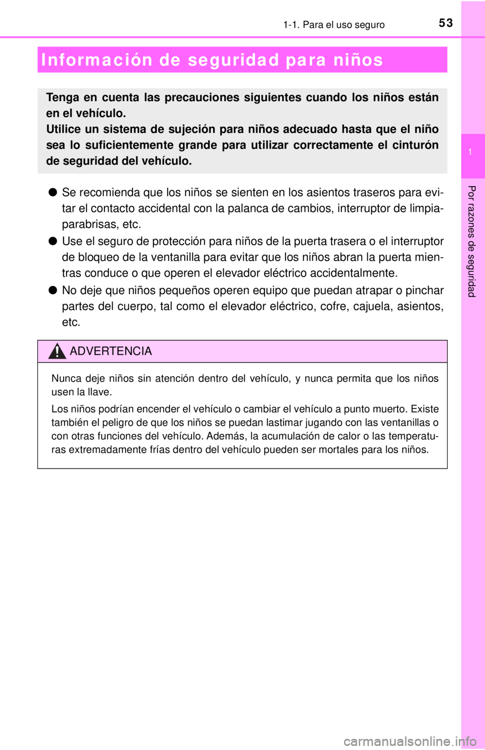 TOYOTA COROLLA 2018  Manual del propietario (in Spanish) 531-1. Para el uso seguro
1
Por razones de seguridad●Se recomienda que los niños se sienten en los asientos traseros para evi-
tar el contacto accidental con la palanca de cambios, interruptor de l