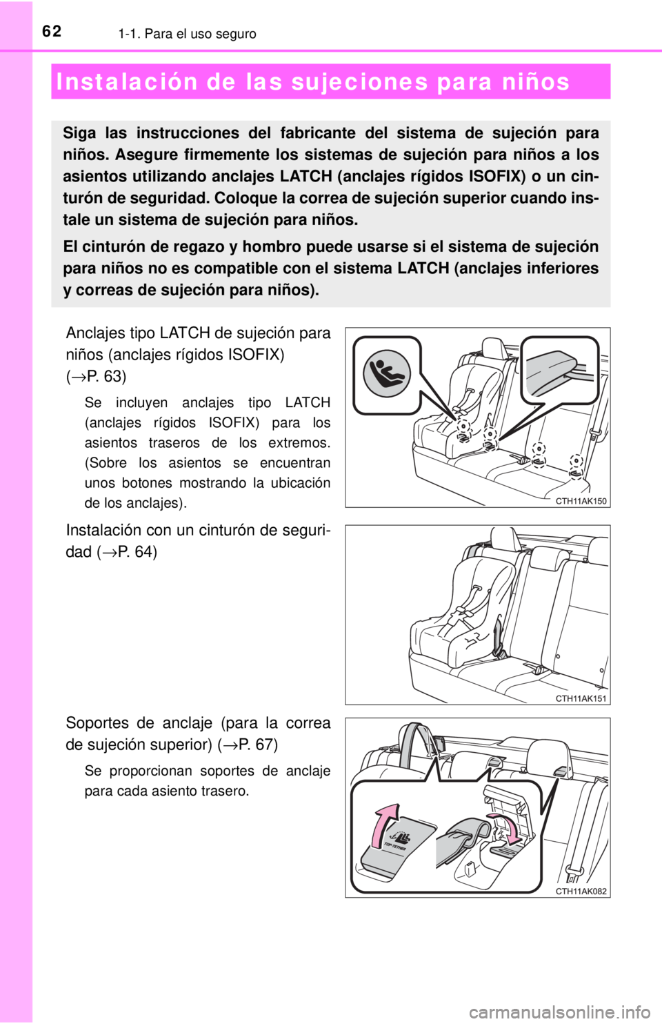 TOYOTA COROLLA 2018 Manual del propietario (in Spanish) 621-1. Para el uso seguro
Anclajes tipo LATCH de sujeción para
niños (anclajes rígidos ISOFIX)
(→P. 63)
Se incluyen anclajes tipo LATCH
(anclajes rígidos ISOFIX) para los
asientos traseros de l TOYOTA COROLLA 2018 Manual del propietario (in Spanish) 621-1. Para el uso seguro
Anclajes tipo LATCH de sujeción para
niños (anclajes rígidos ISOFIX)
(→P. 63)
Se incluyen anclajes tipo LATCH
(anclajes rígidos ISOFIX) para los
asientos traseros de l
