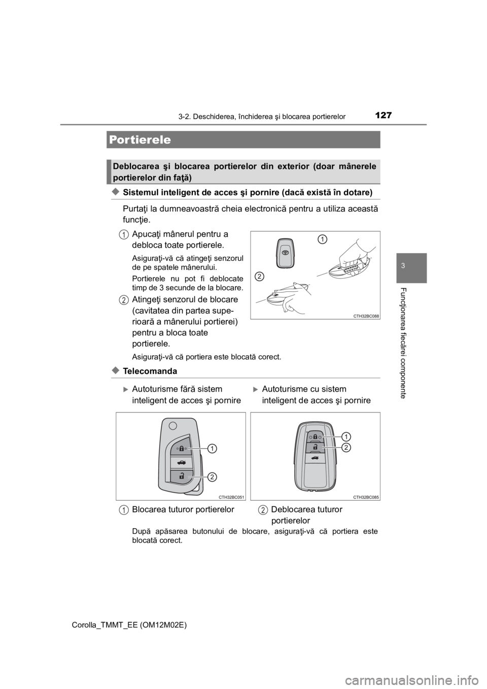 TOYOTA COROLLA 2017  Manual de utilizare (in Romanian) 127
Corolla_TMMT_EE (OM12M02E)
3
Funcţionarea fiecărei componente
3-2. Deschiderea, închiderea şi blocarea portierelor
◆Sistemul inteligent de acces şi pornire (dacă există în dotare)
Purta