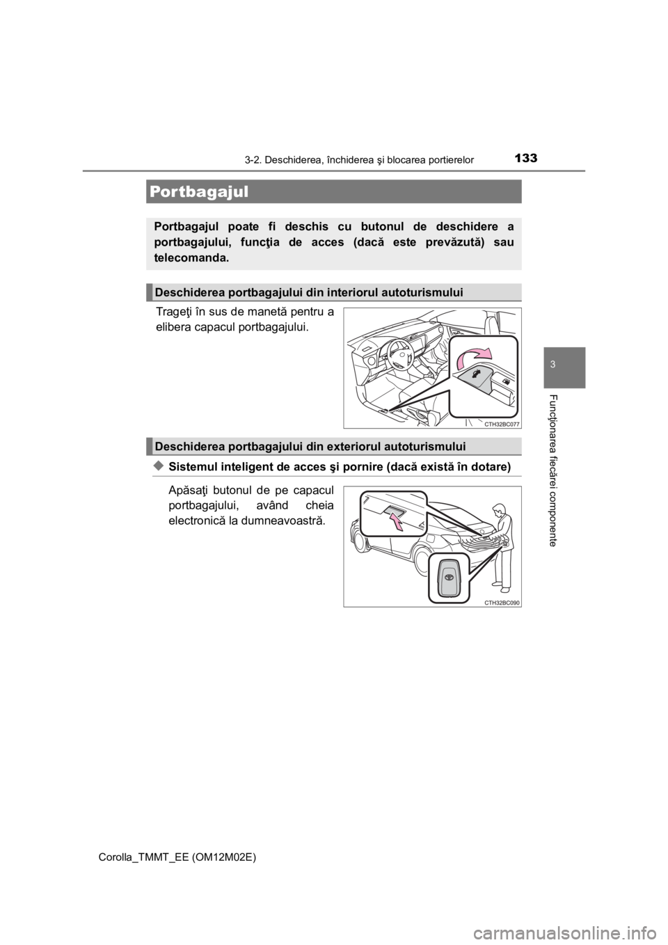 TOYOTA COROLLA 2017  Manual de utilizare (in Romanian) 1333-2. Deschiderea, închiderea şi blocarea portierelor
Corolla_TMMT_EE (OM12M02E)
3
Funcţionarea fiecărei componente
Trageţi în sus de manetă pentru a
elibera capacul portbagajului.
◆Sistemu