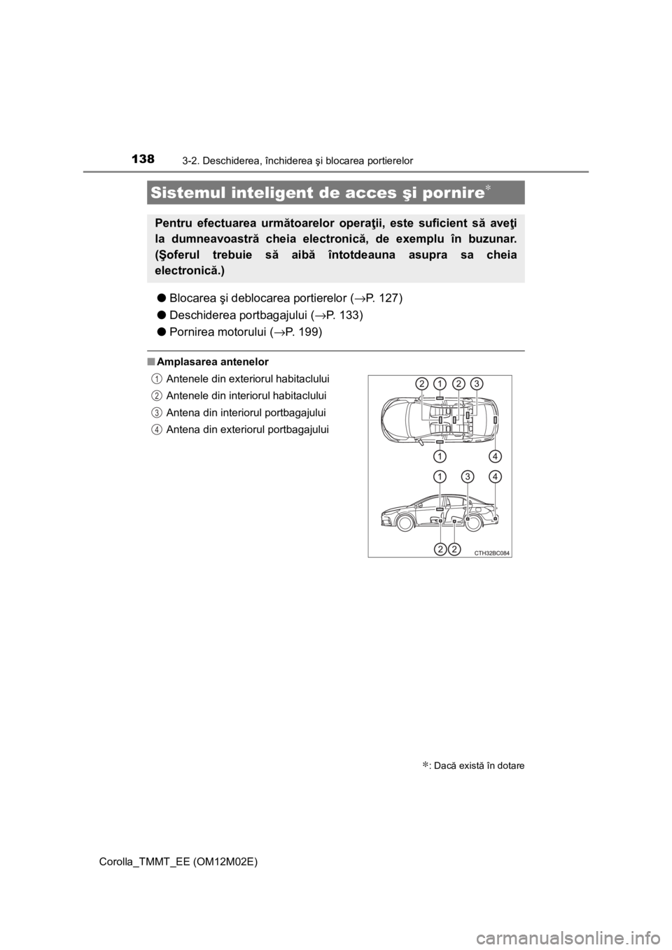 TOYOTA COROLLA 2017  Manual de utilizare (in Romanian) 1383-2. Deschiderea, închiderea şi blocarea portierelor
Corolla_TMMT_EE (OM12M02E)
●Blocarea şi deblocarea portierelor (→P. 127)
●Deschiderea portbagajului (→P. 133)
●Pornirea motorului (