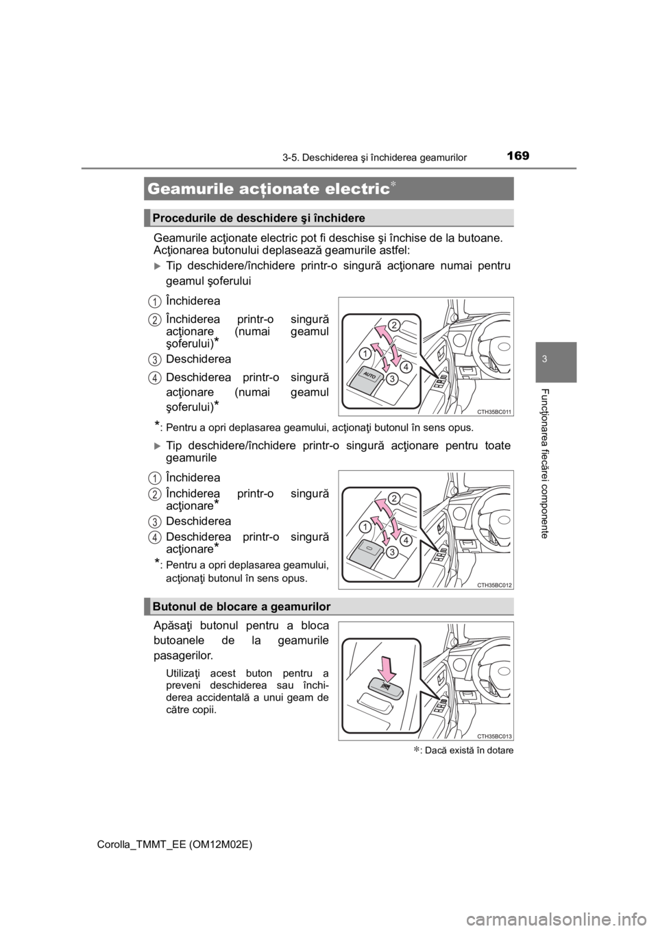 TOYOTA COROLLA 2017  Manual de utilizare (in Romanian) 169
Corolla_TMMT_EE (OM12M02E)
3
Funcţionarea fiecărei componente
3-5. Deschiderea şi închiderea geamurilor
Geamurile acţionate electric pot fi deschise şi închise de la butoane.
Acţionarea bu