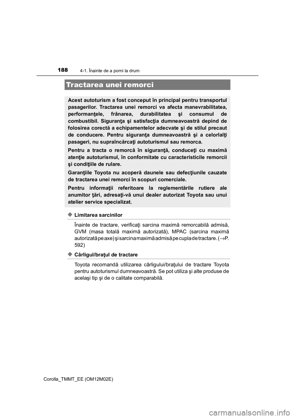 TOYOTA COROLLA 2017  Manual de utilizare (in Romanian) 1884-1. Înainte de a porni la drum
Corolla_TMMT_EE (OM12M02E)
◆Limitarea sarcinilor
Înainte de tractare, verificaţi sarcina maximă remorcabilă admisă,
GVM (masa totală maximă autorizată), M