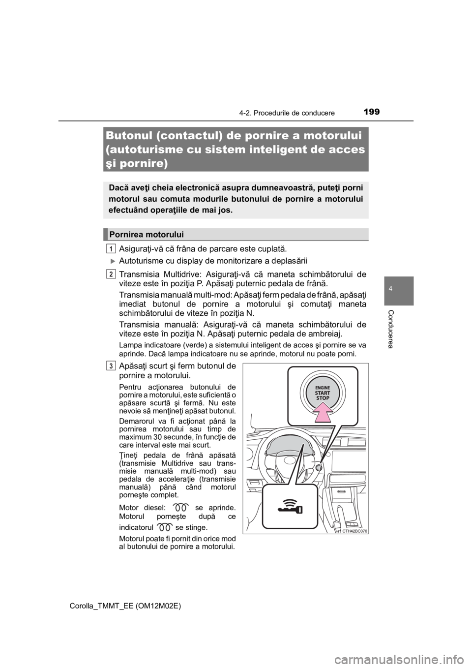 TOYOTA COROLLA 2017  Manual de utilizare (in Romanian) 1994-2. Procedurile de conducere
Corolla_TMMT_EE (OM12M02E)
4
Conducerea
Asiguraţi-vă că frâna de parcare este cuplată.
Autoturisme cu display de monitorizare a deplasării
Transmisia Multidri