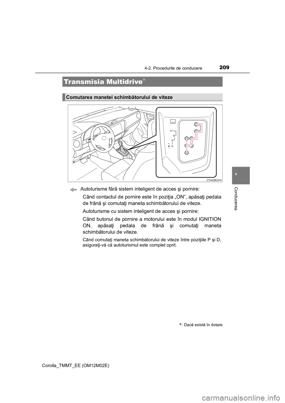 TOYOTA COROLLA 2017  Manual de utilizare (in Romanian) 2094-2. Procedurile de conducere
Corolla_TMMT_EE (OM12M02E)
4
ConducereaAutoturisme fără sistem inteligent de acces şi pornire:
Când contactul de pornire este în poziţia „ON”, apăsaţi peda